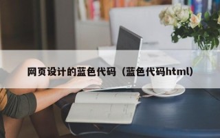 偃师网页设计的蓝色代码（蓝色代码html）